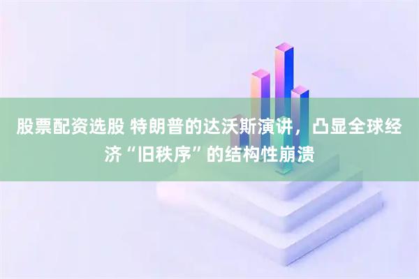股票配资选股 特朗普的达沃斯演讲，凸显全球经济“旧秩序”的结构性崩溃