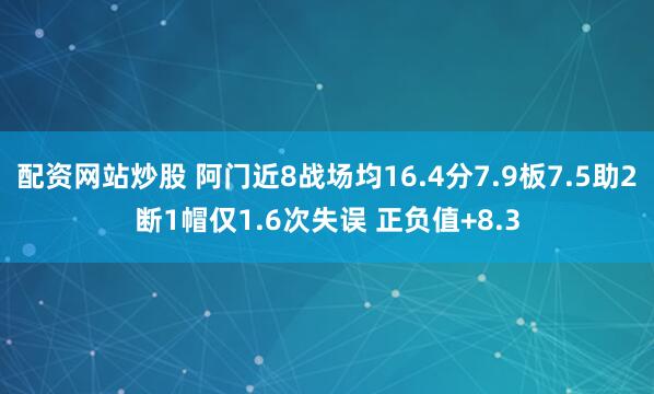 配资网站炒股 阿门近8战场均16.4分7.9板7.5助2断1帽仅1.6次失误 正负值+8.3