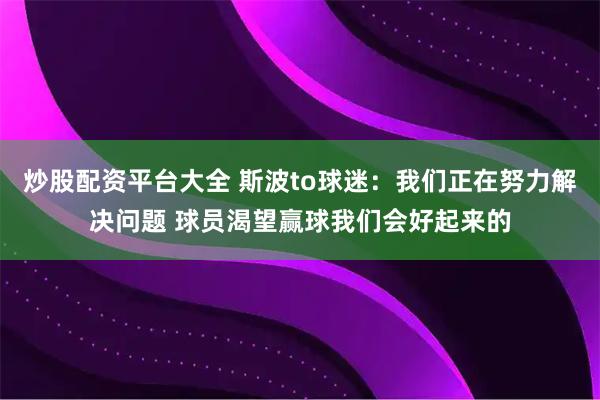 炒股配资平台大全 斯波to球迷：我们正在努力解决问题 球员渴望赢球我们会好起来的