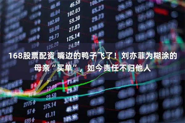 168股票配资 嘴边的鸭子飞了！刘亦菲为糊涂的母亲“买单”，如今责任不归他人
