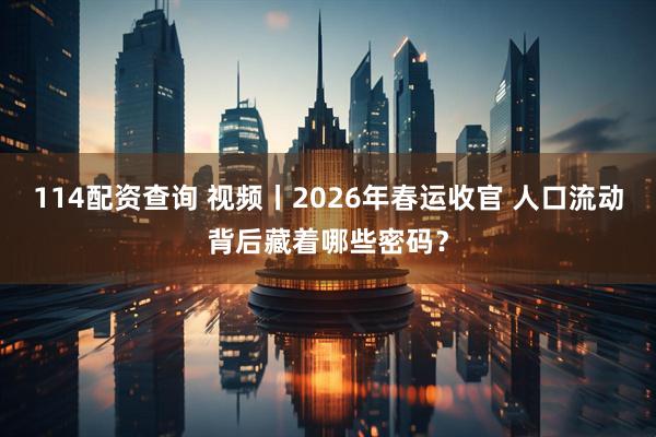 114配资查询 视频丨2026年春运收官 人口流动背后藏着哪些密码？