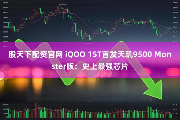 股天下配资官网 iQOO 15T首发天玑9500 Monster版：史上最强芯片