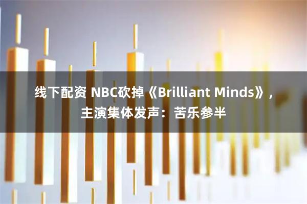 线下配资 NBC砍掉《Brilliant Minds》，主演集体发声：苦乐参半