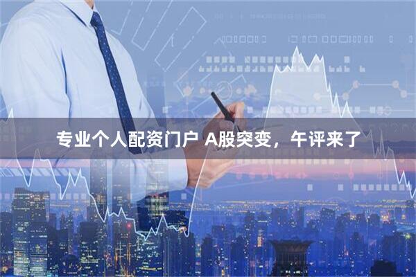 专业个人配资门户 A股突变,午评来了