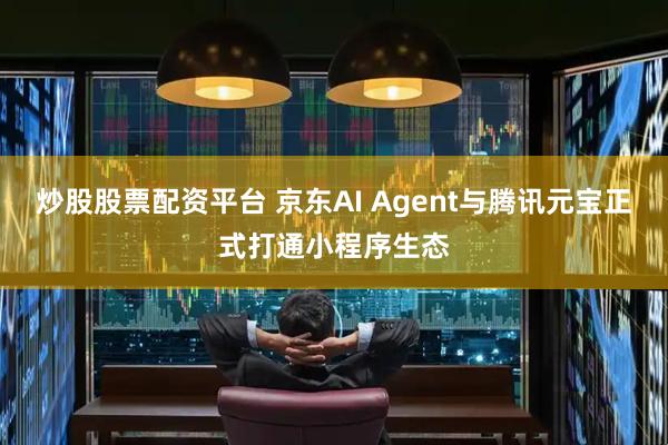 炒股股票配资平台 京东AI Agent与腾讯元宝正式打通小程序生态