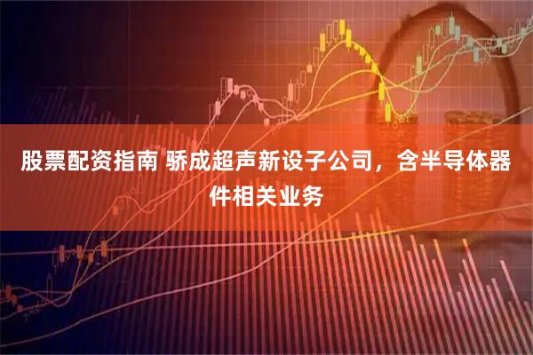 股票配资指南 骄成超声新设子公司，含半导体器件相关业务